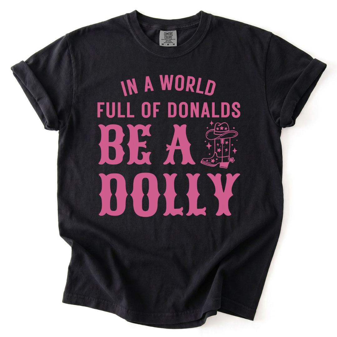 In A World Full Of Donalds, Be A Dolly Tee