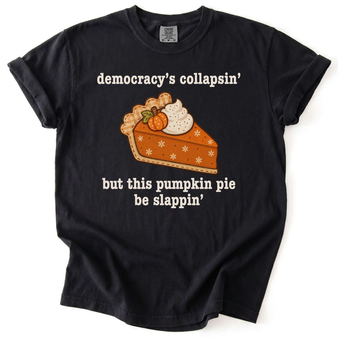 Democracy's Collapsin' But This Pumpkin Pie Be Slappin' Tee