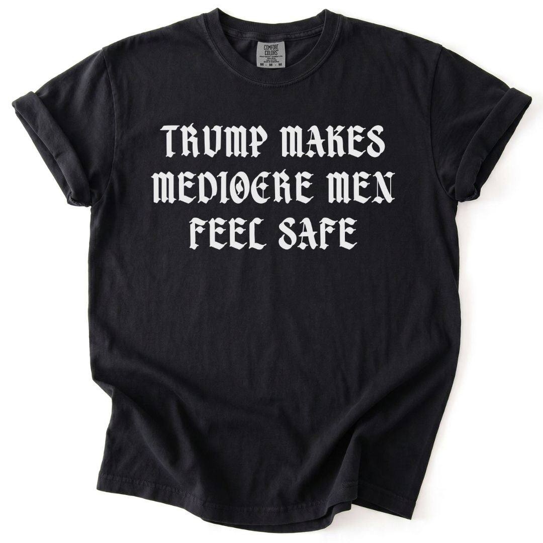 Trump Makes Mediocre Men Feel Safe Tee
