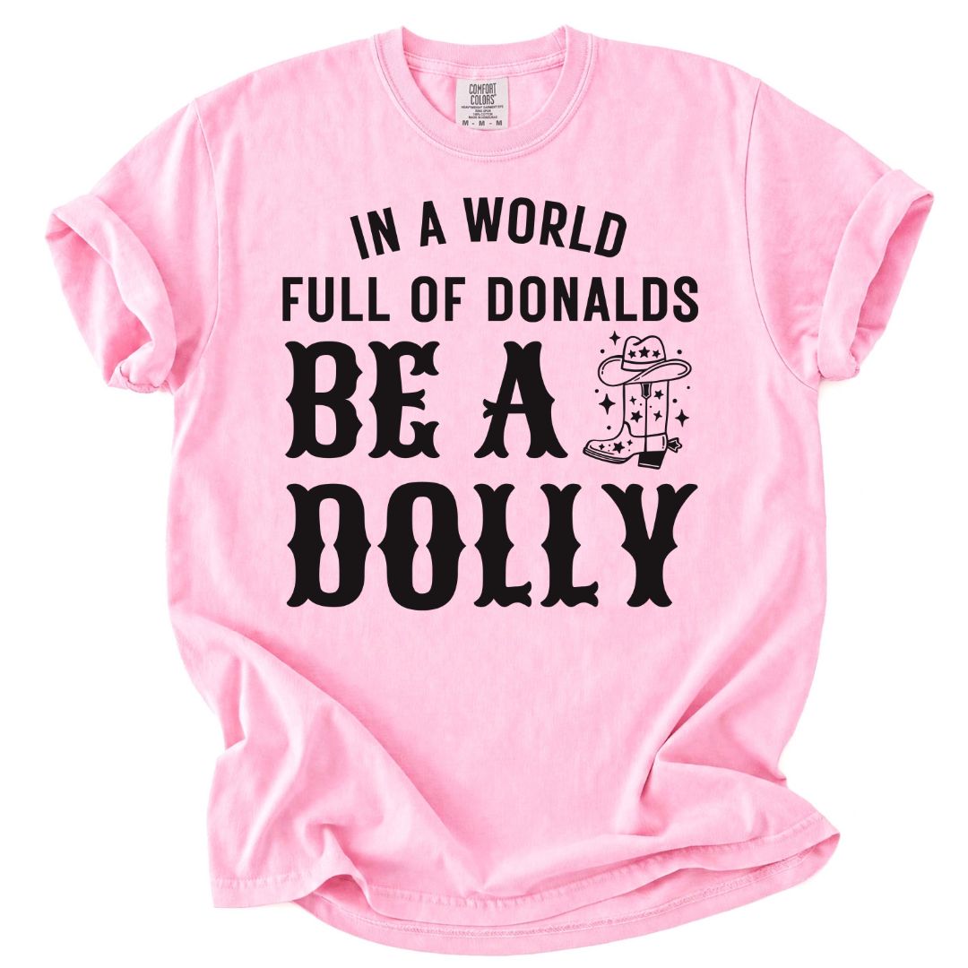 In A World Full Of Donalds, Be A Dolly Tee