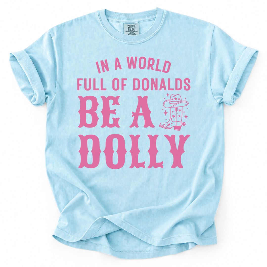 In A World Full Of Donalds, Be A Dolly Tee
