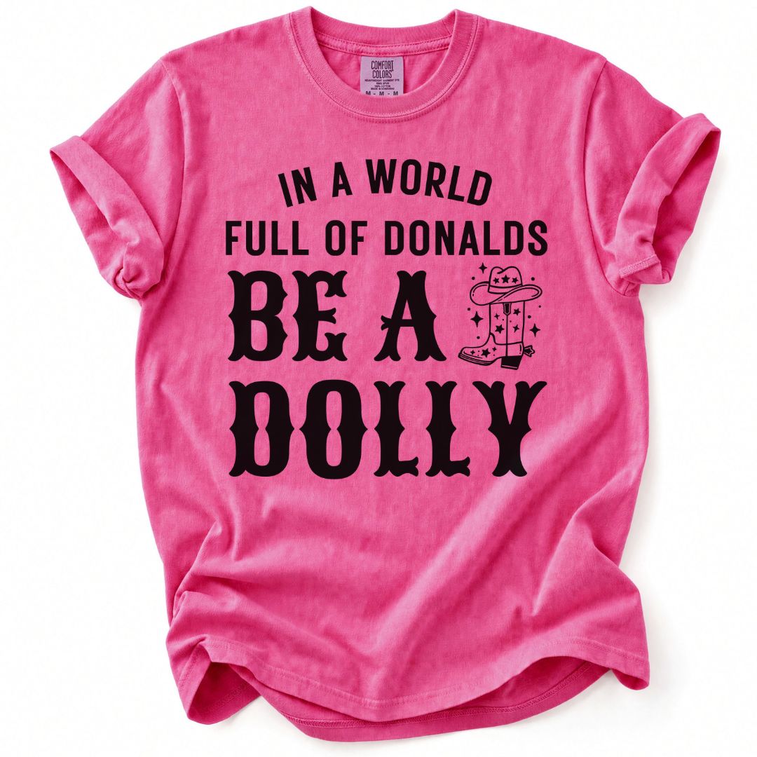 In A World Full Of Donalds, Be A Dolly Tee