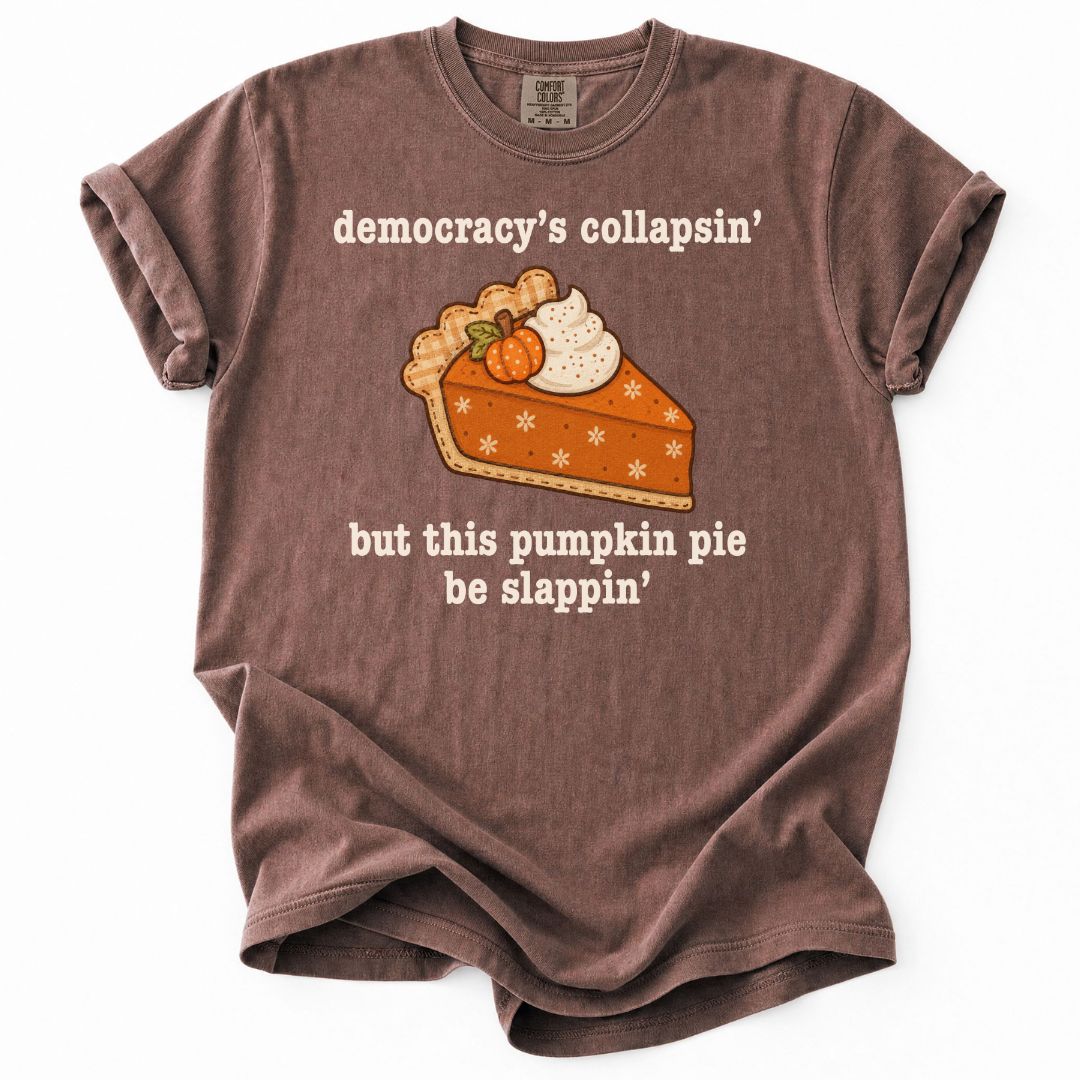 Democracy's Collapsin' But This Pumpkin Pie Be Slappin' Tee