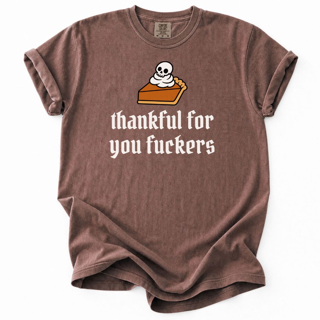 Thankful For You Fuckers Pumpkin Pie Tee