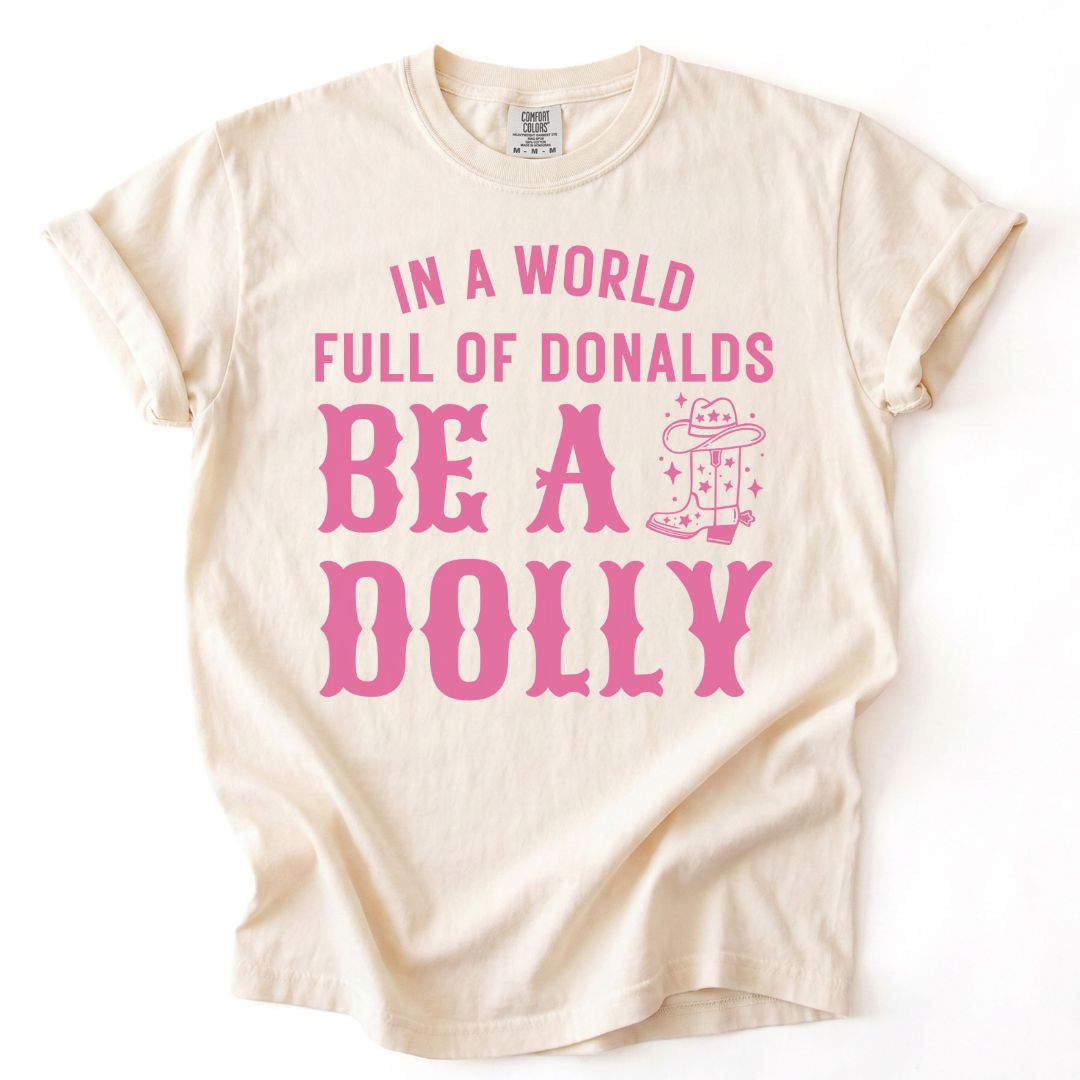 In A World Full Of Donalds, Be A Dolly Tee