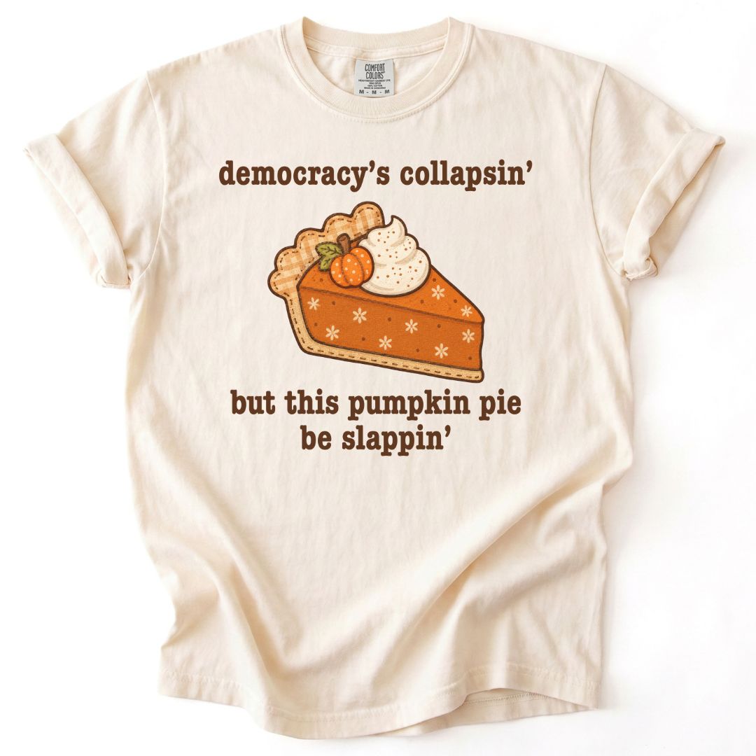 Democracy's Collapsin' But This Pumpkin Pie Be Slappin' Tee