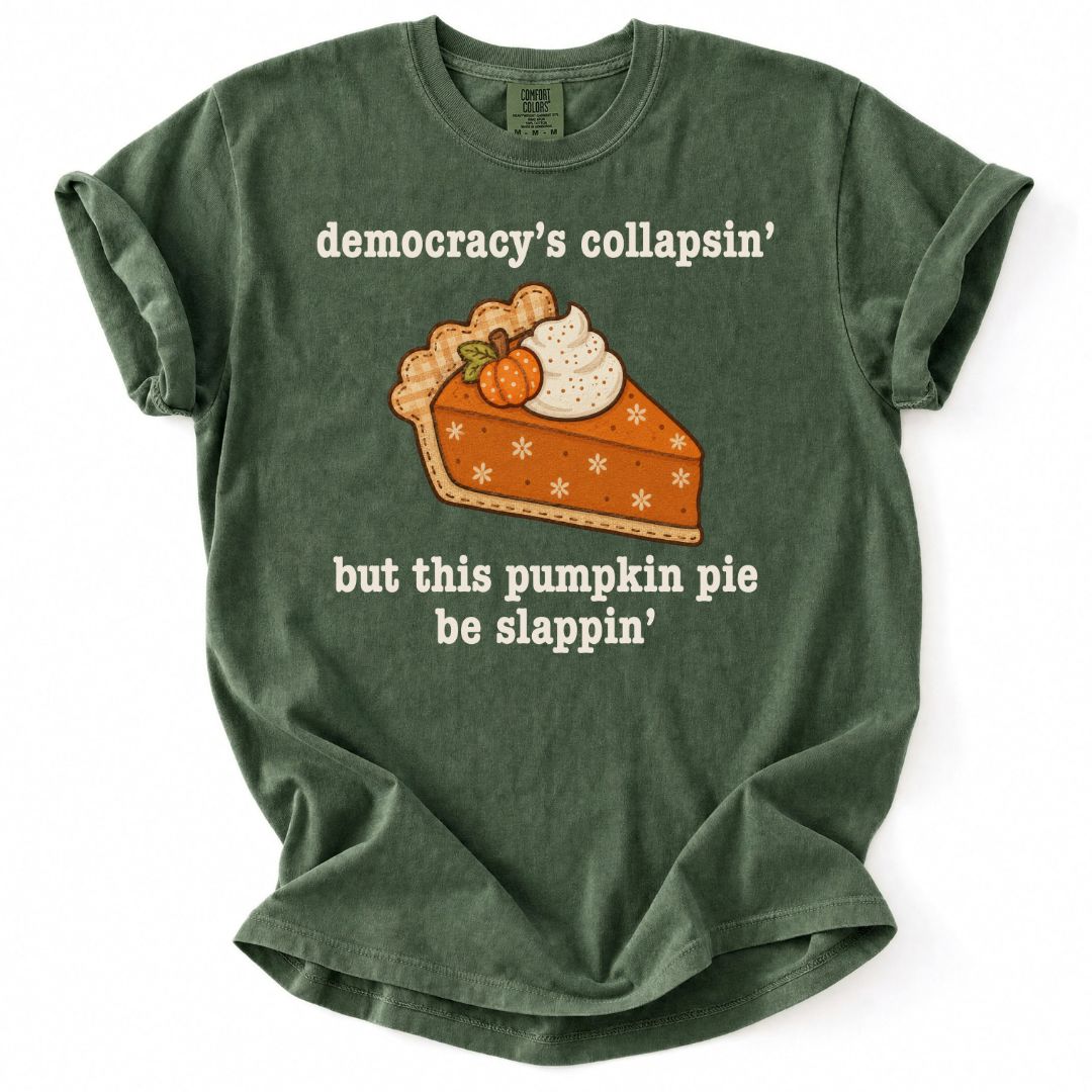 Democracy's Collapsin' But This Pumpkin Pie Be Slappin' Tee