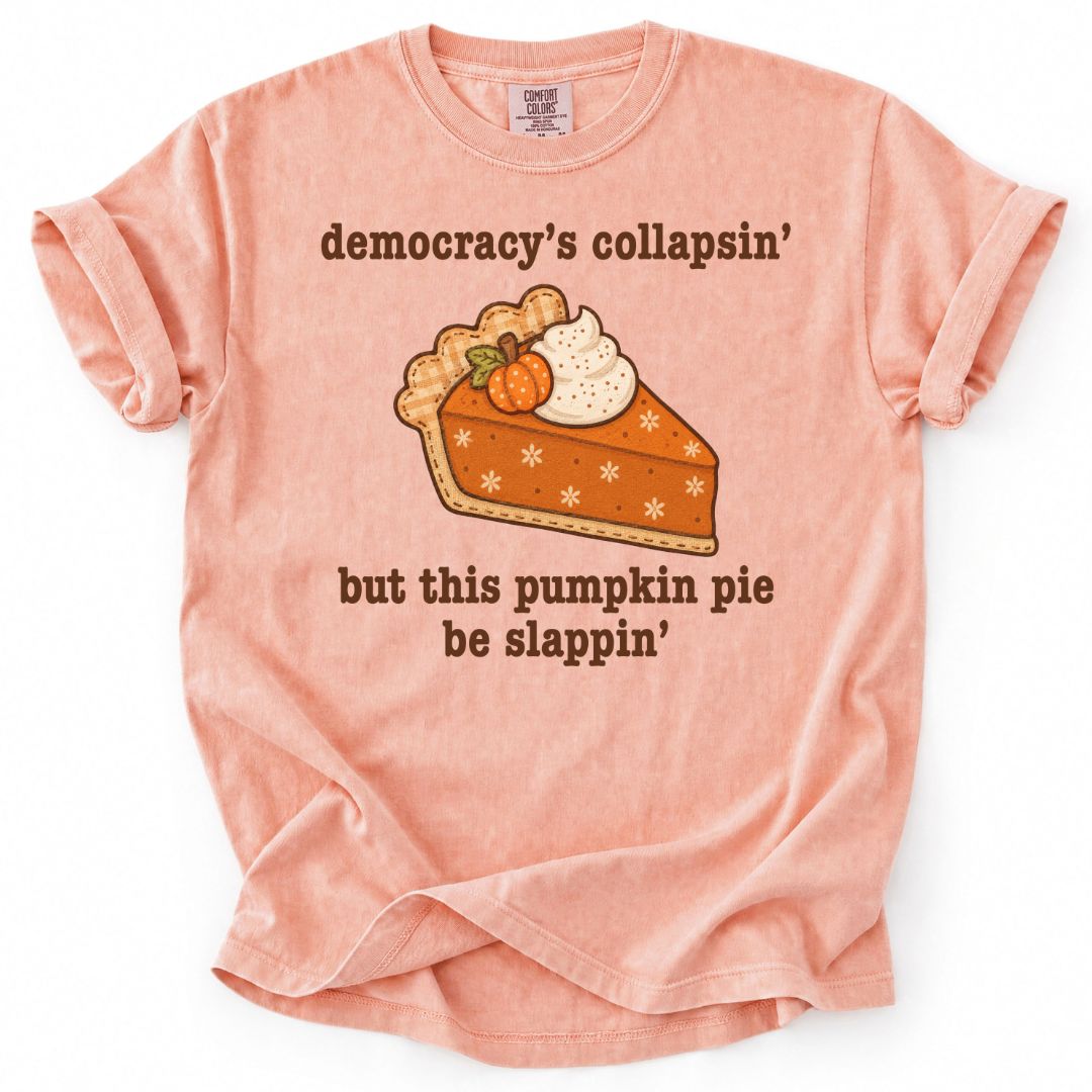 Democracy's Collapsin' But This Pumpkin Pie Be Slappin' Tee