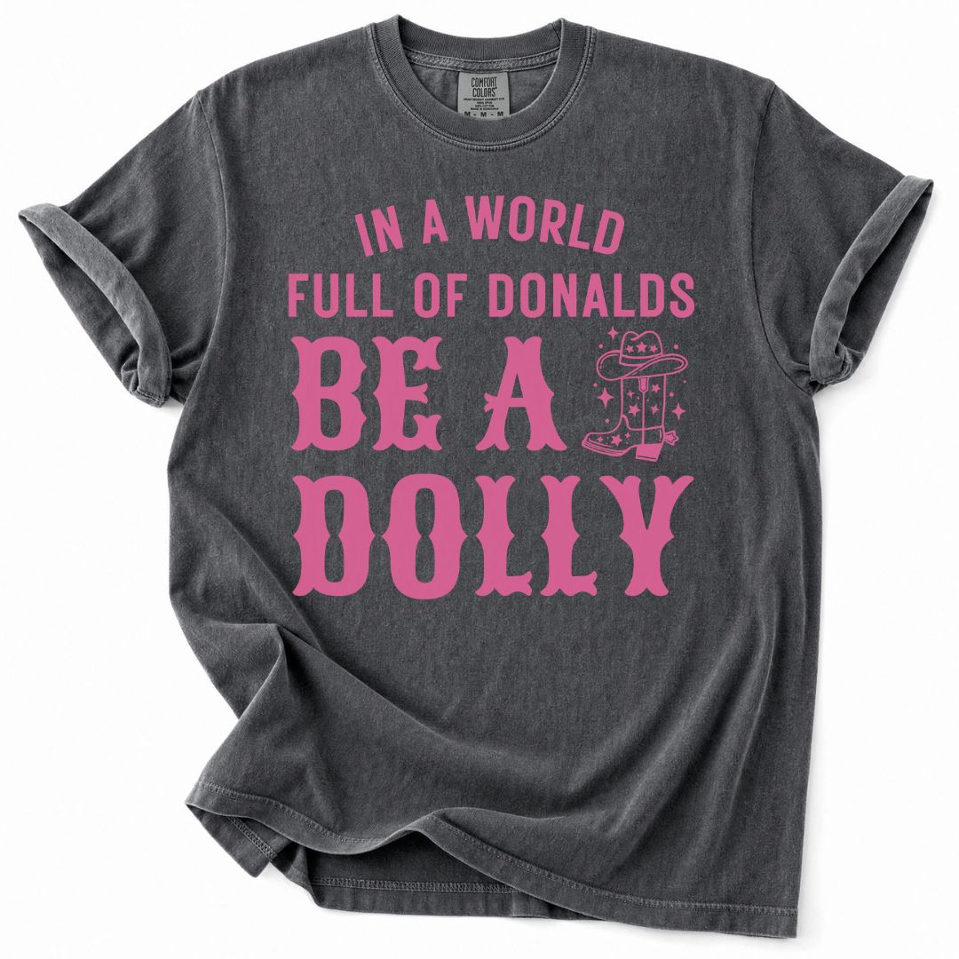 In A World Full Of Donalds, Be A Dolly Tee