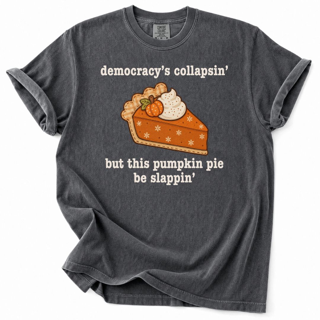 Democracy's Collapsin' But This Pumpkin Pie Be Slappin' Tee