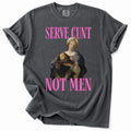Serve Cunt, Not Men Tee