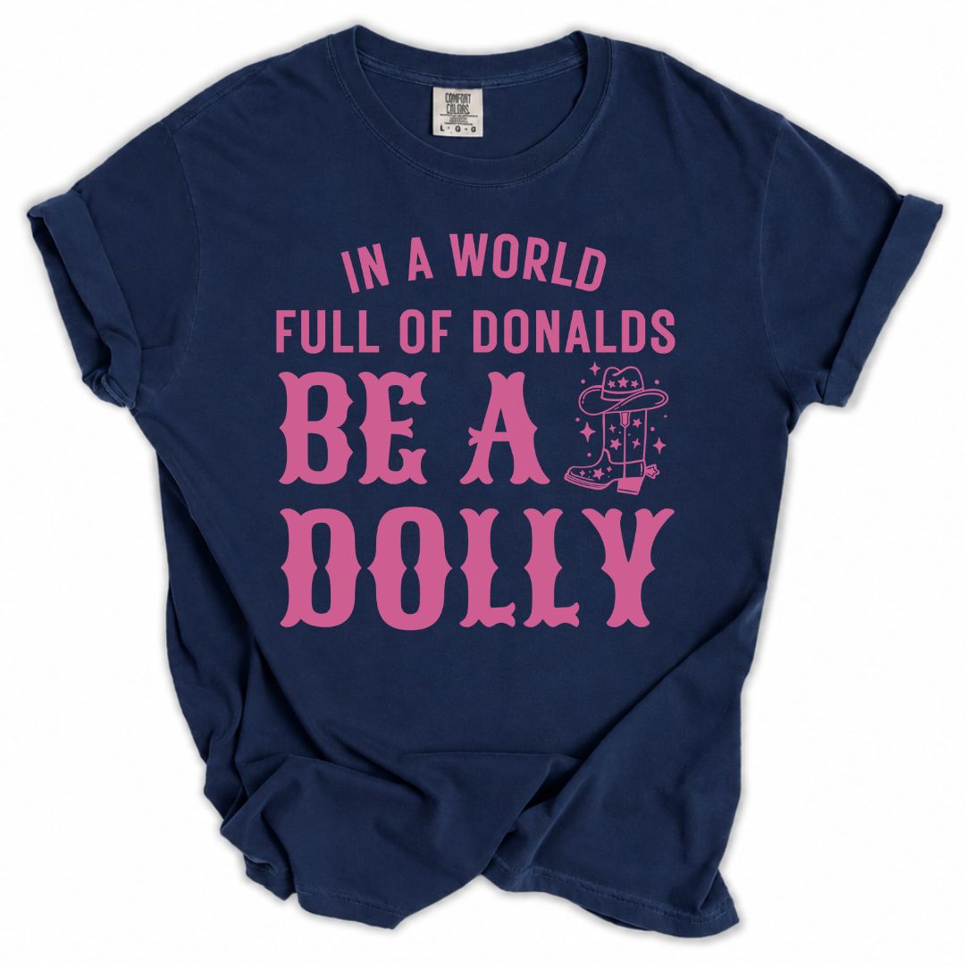 In A World Full Of Donalds, Be A Dolly Tee