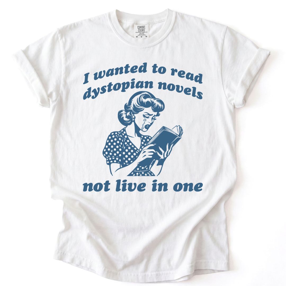I Wanted To Read Dystopian Novels, Not Live In One Tee
