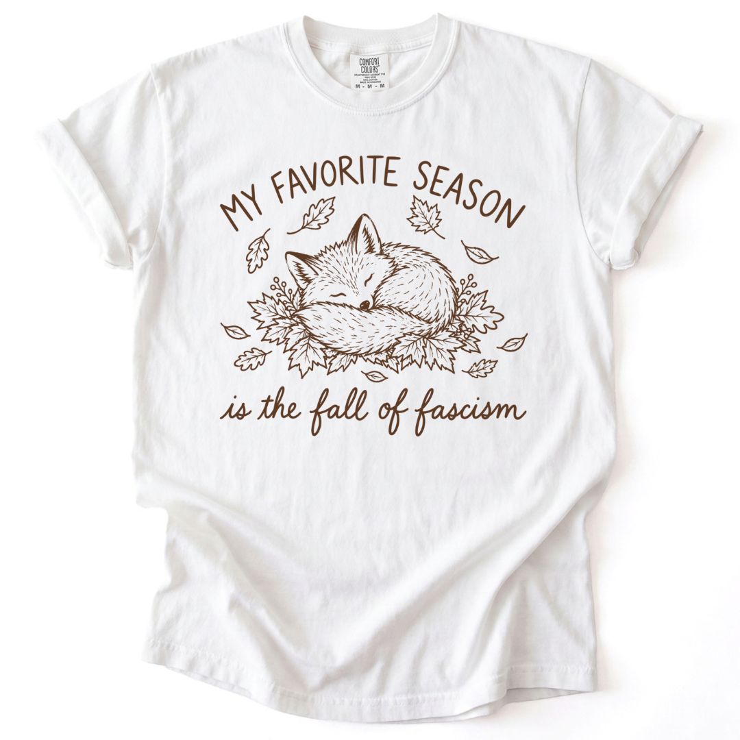 My Favorite Season Is The Fall Of Fascism Tee