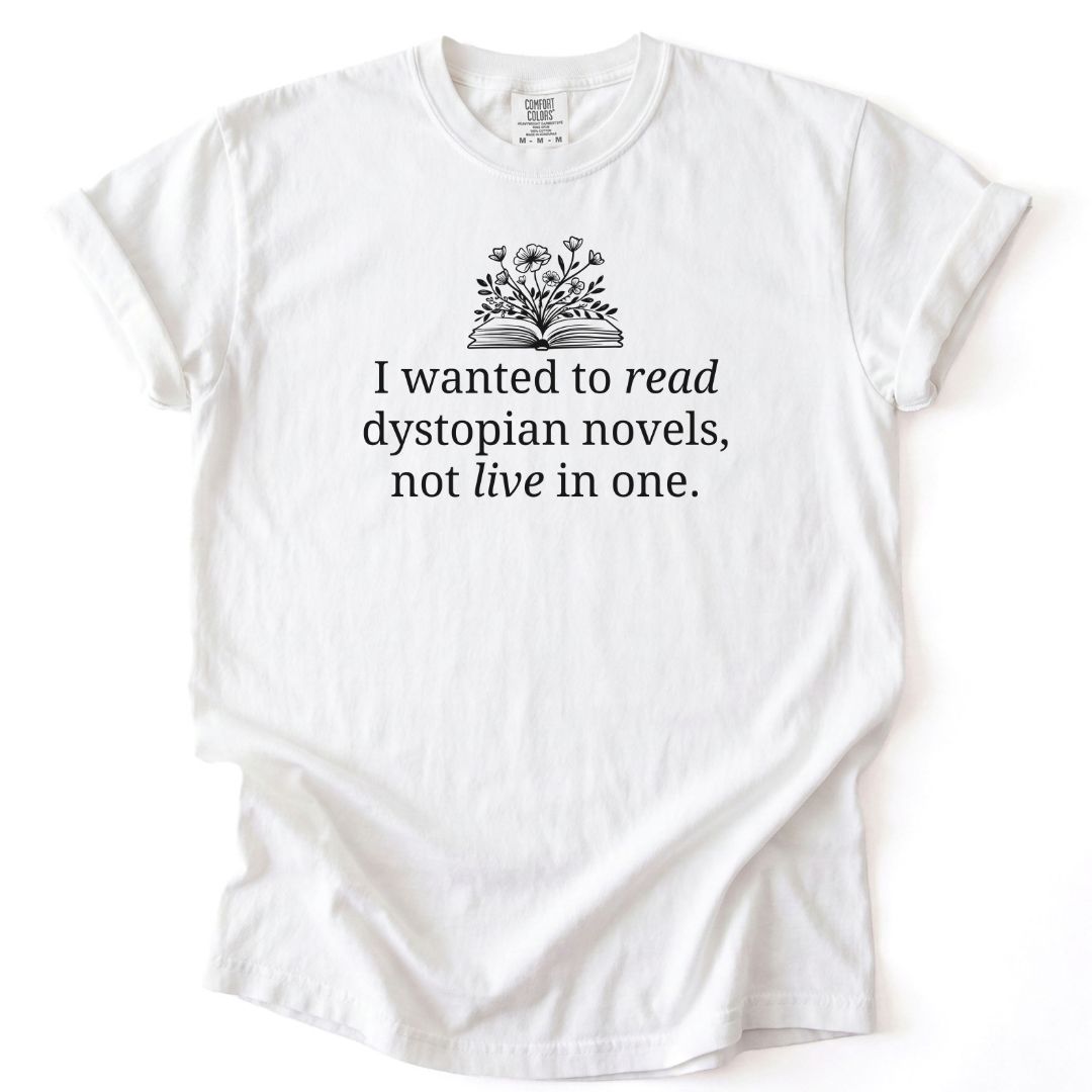 I Wanted To Read Dystopian Novels, Not Live In One Tee