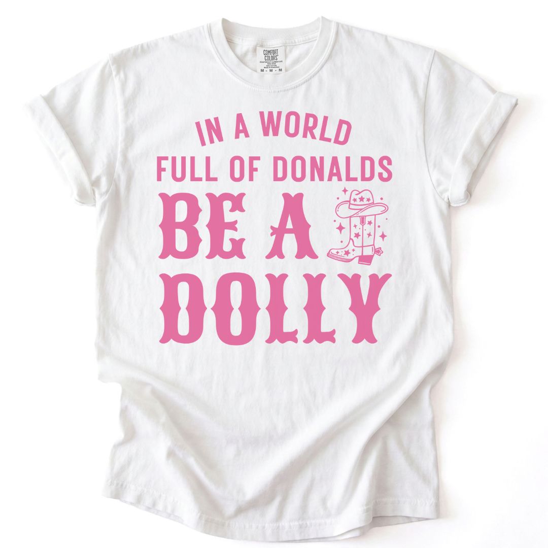 In A World Full Of Donalds, Be A Dolly Tee