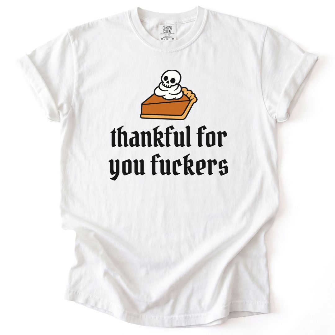 Thankful For You Fuckers Pumpkin Pie Tee