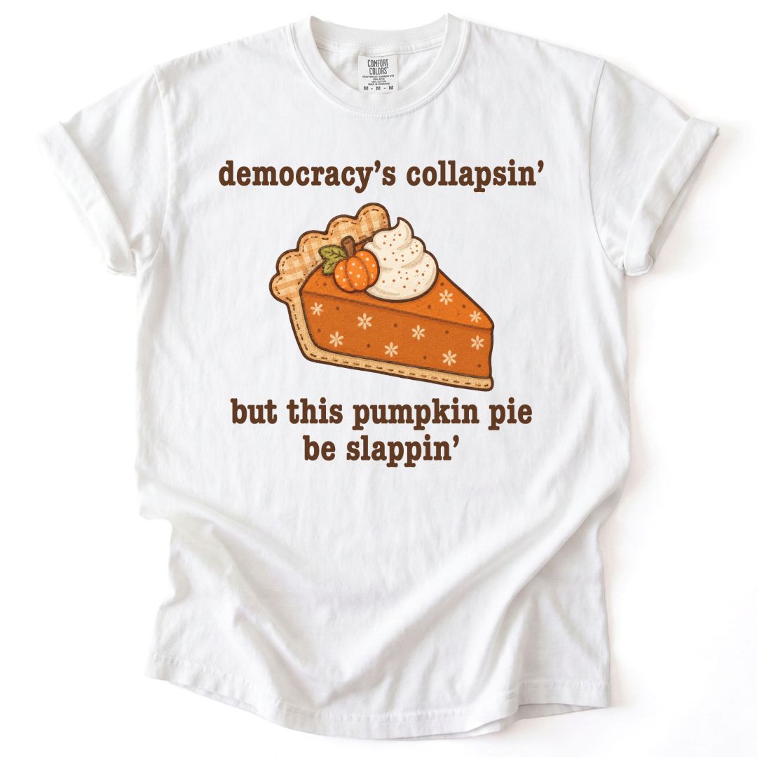 Democracy's Collapsin' But This Pumpkin Pie Be Slappin' Tee