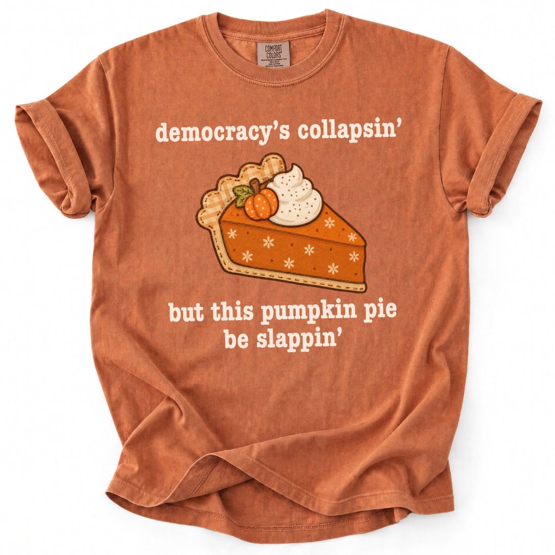 Democracy's Collapsin' But This Pumpkin Pie Be Slappin' Tee